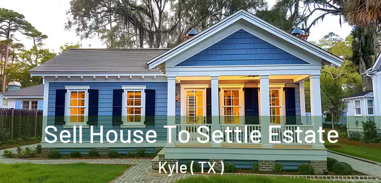  Sell House To Settle Estate Kyle ( TX )