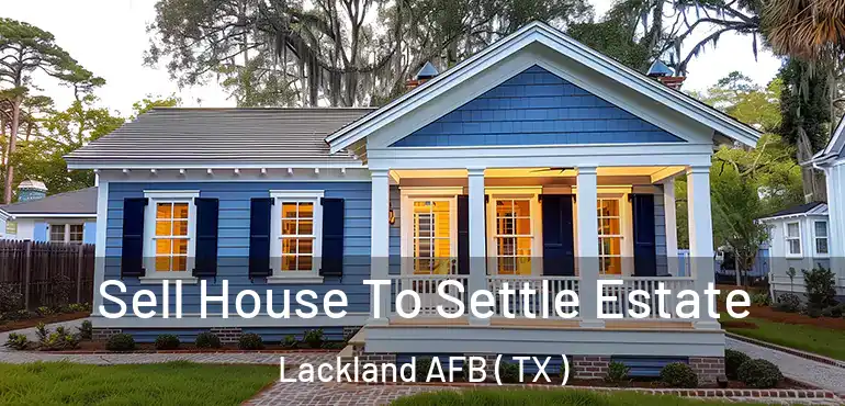  Sell House To Settle Estate Lackland AFB ( TX )