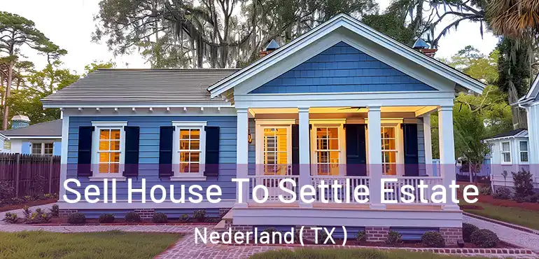  Sell House To Settle Estate Nederland ( TX )