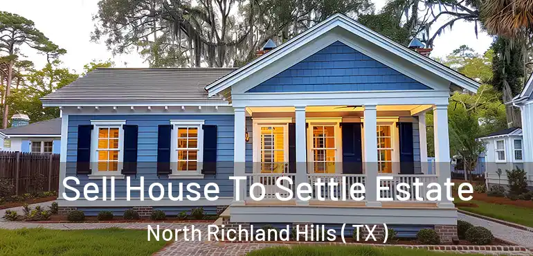  Sell House To Settle Estate North Richland Hills ( TX )