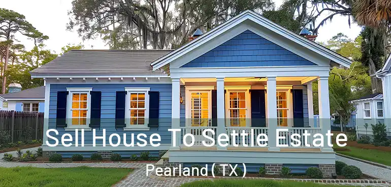  Sell House To Settle Estate Pearland ( TX )