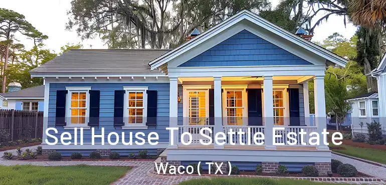  Sell House To Settle Estate Waco ( TX )