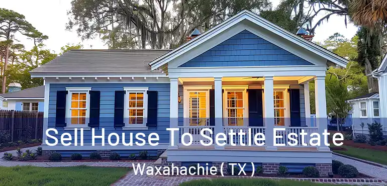  Sell House To Settle Estate Waxahachie ( TX )