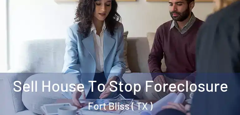 Sell House To Stop Foreclosure Fort Bliss ( TX )