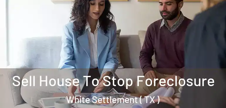  Sell House To Stop Foreclosure White Settlement ( TX )