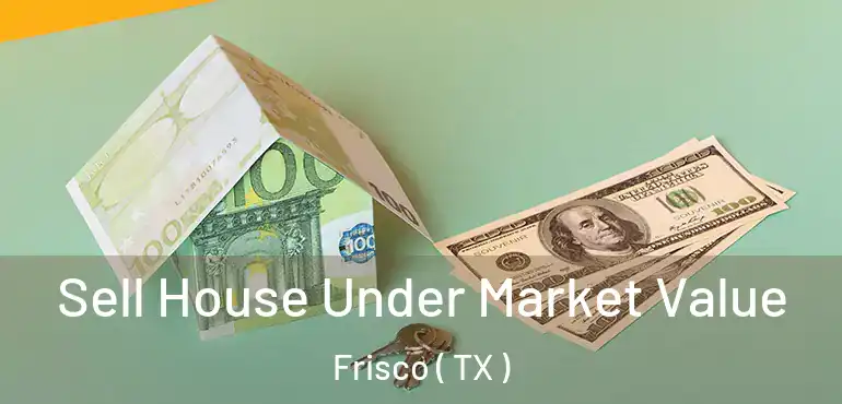  Sell House Under Market Value Frisco ( TX )