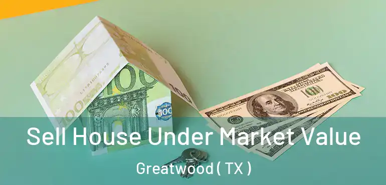  Sell House Under Market Value Greatwood ( TX )