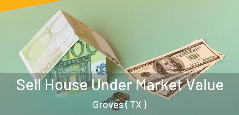  Sell House Under Market Value Groves ( TX )