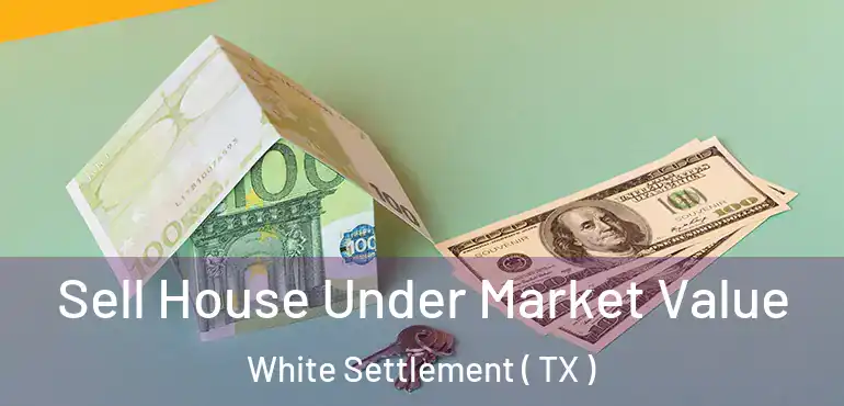  Sell House Under Market Value White Settlement ( TX )