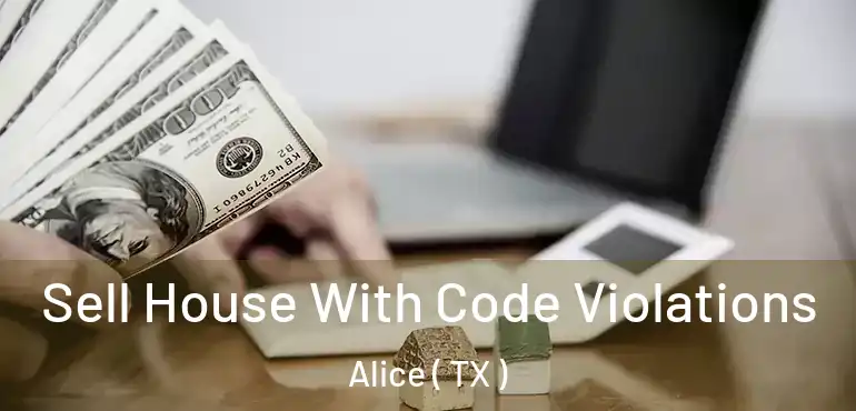  Sell House With Code Violations Alice ( TX )