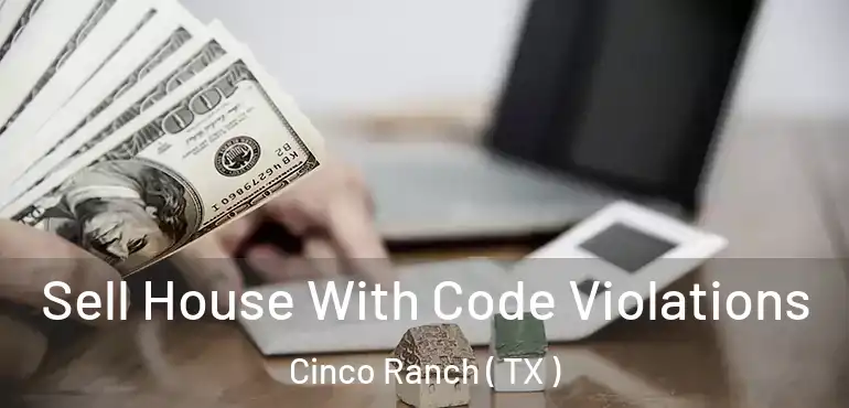 Sell House With Code Violations Cinco Ranch ( TX )