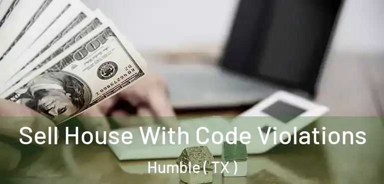  Sell House With Code Violations Humble ( TX )