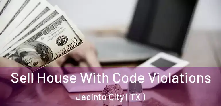  Sell House With Code Violations Jacinto City ( TX )