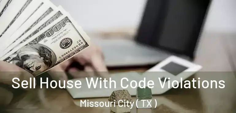  Sell House With Code Violations Missouri City ( TX )