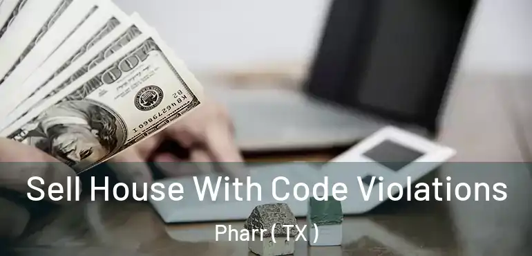  Sell House With Code Violations Pharr ( TX )