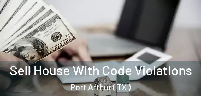  Sell House With Code Violations Port Arthur ( TX )