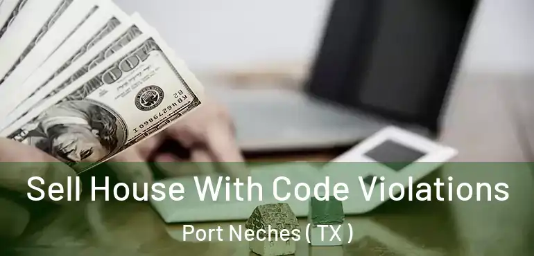  Sell House With Code Violations Port Neches ( TX )