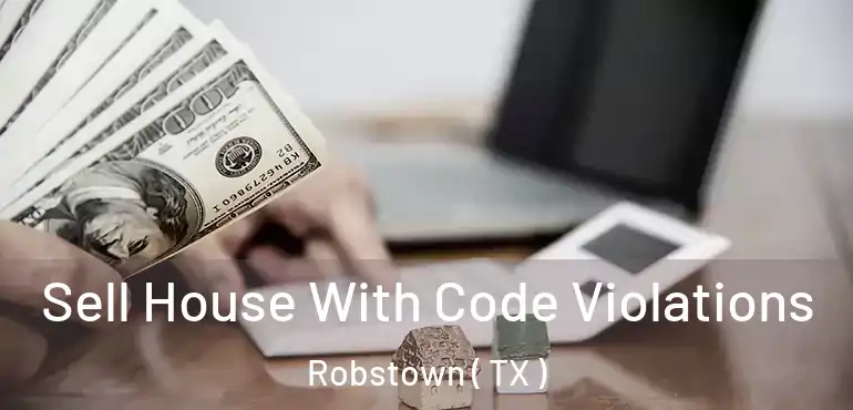  Sell House With Code Violations Robstown ( TX )