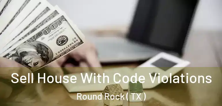  Sell House With Code Violations Round Rock ( TX )