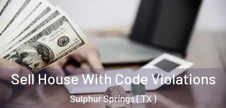  Sell House With Code Violations Sulphur Springs ( TX )