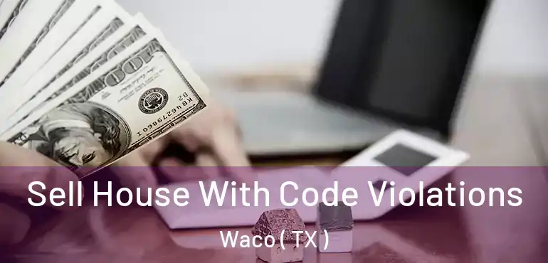  Sell House With Code Violations Waco ( TX )
