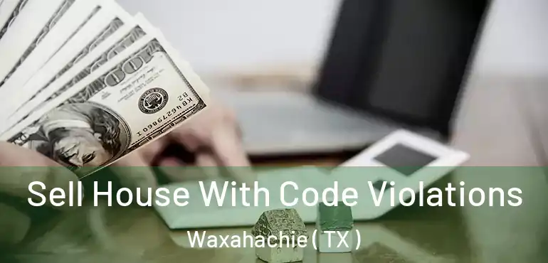 Sell House With Code Violations Waxahachie ( TX )