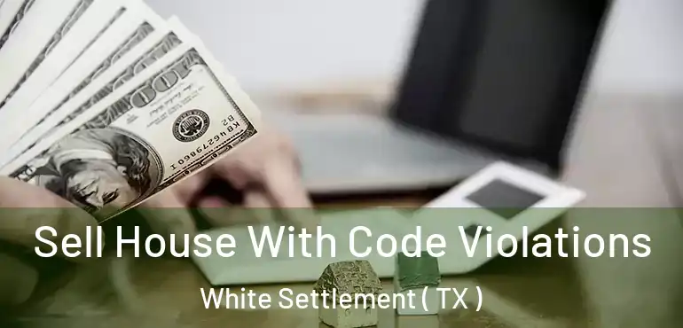  Sell House With Code Violations White Settlement ( TX )