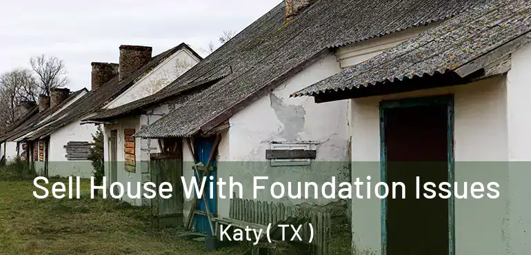  Sell House With Foundation Issues Katy ( TX )