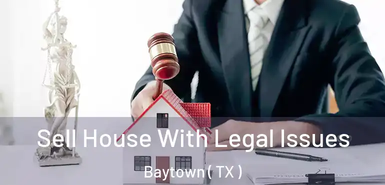  Sell House With Legal Issues Baytown ( TX )