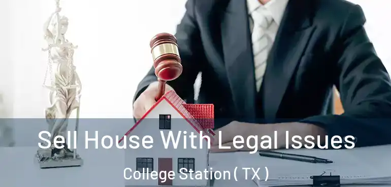  Sell House With Legal Issues College Station ( TX )