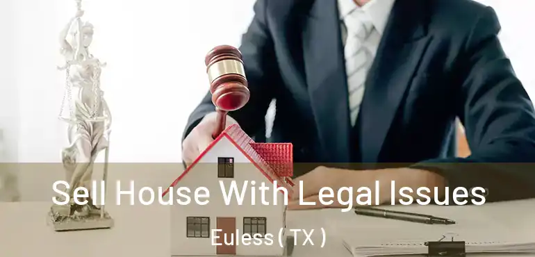  Sell House With Legal Issues Euless ( TX )