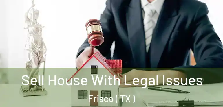  Sell House With Legal Issues Frisco ( TX )