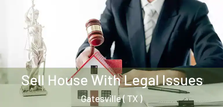  Sell House With Legal Issues Gatesville ( TX )