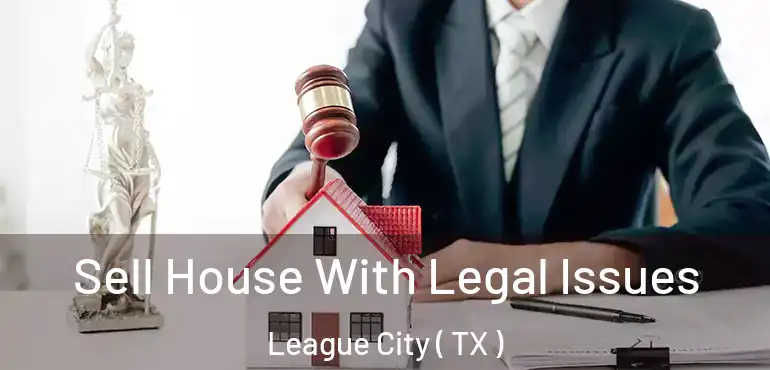  Sell House With Legal Issues League City ( TX )