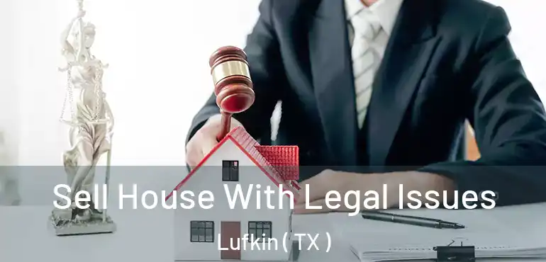 Sell House With Legal Issues Lufkin ( TX )