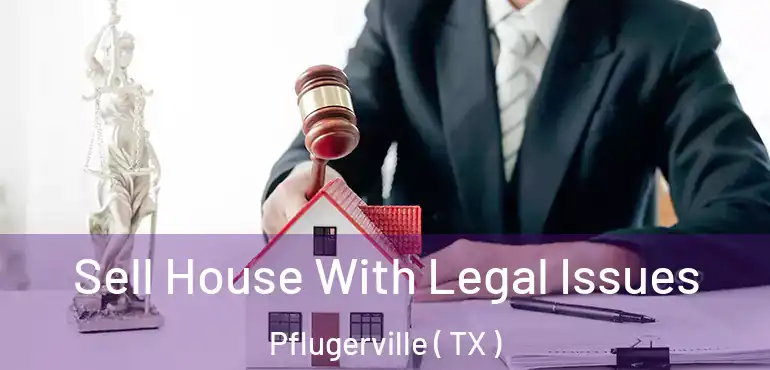  Sell House With Legal Issues Pflugerville ( TX )