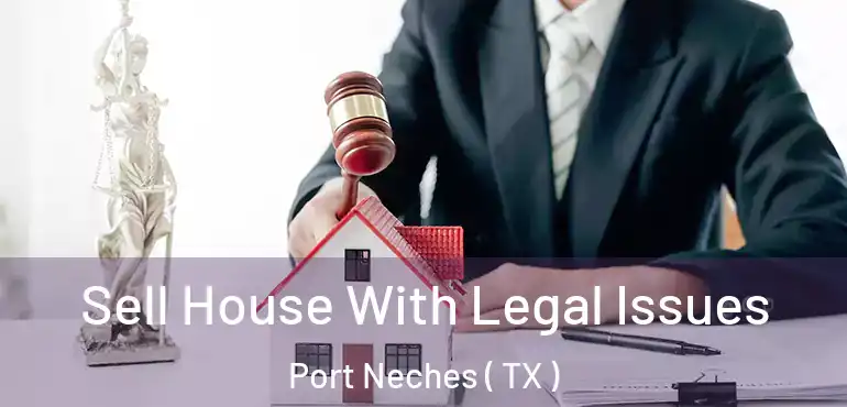  Sell House With Legal Issues Port Neches ( TX )