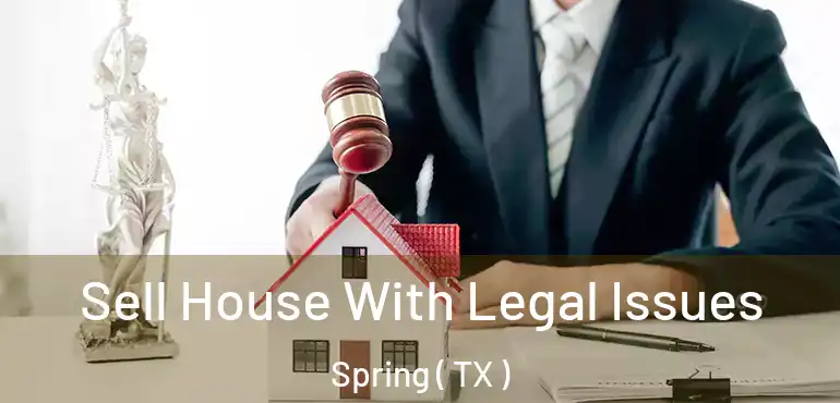  Sell House With Legal Issues Spring ( TX )