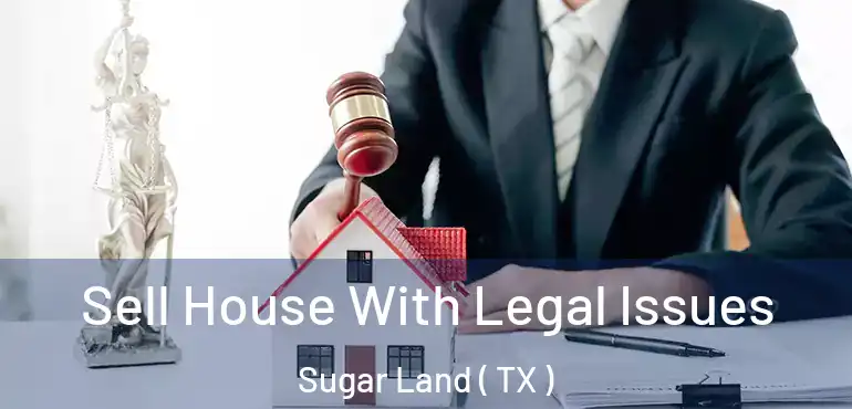  Sell House With Legal Issues Sugar Land ( TX )