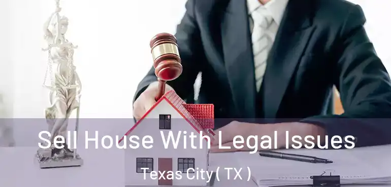  Sell House With Legal Issues Texas City ( TX )