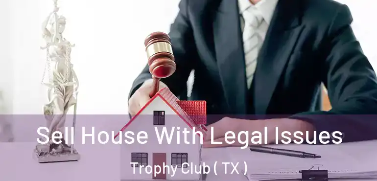  Sell House With Legal Issues Trophy Club ( TX )
