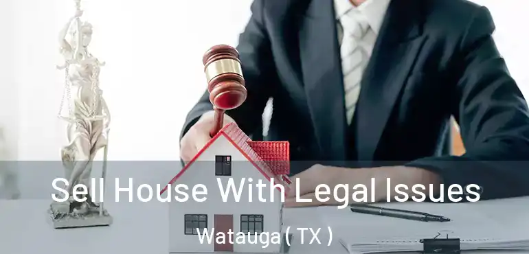  Sell House With Legal Issues Watauga ( TX )