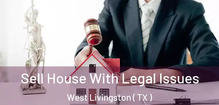  Sell House With Legal Issues West Livingston ( TX )