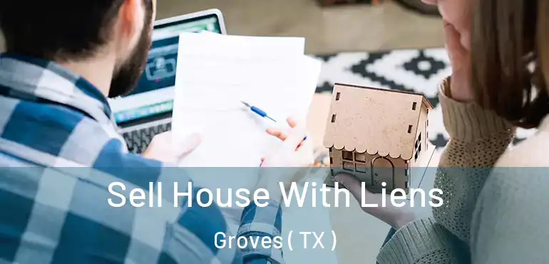  Sell House With Liens Groves ( TX )