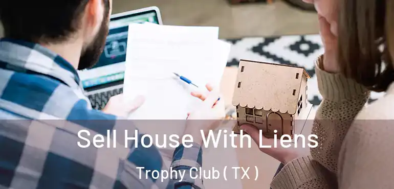  Sell House With Liens Trophy Club ( TX )