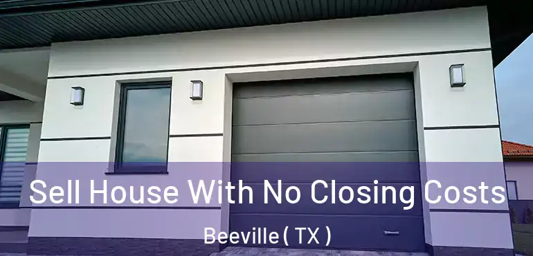  Sell House With No Closing Costs Beeville ( TX )