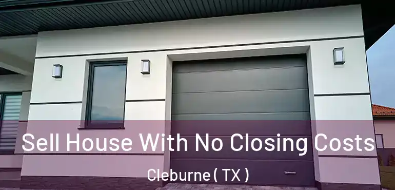  Sell House With No Closing Costs Cleburne ( TX )