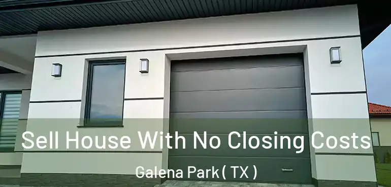  Sell House With No Closing Costs Galena Park ( TX )