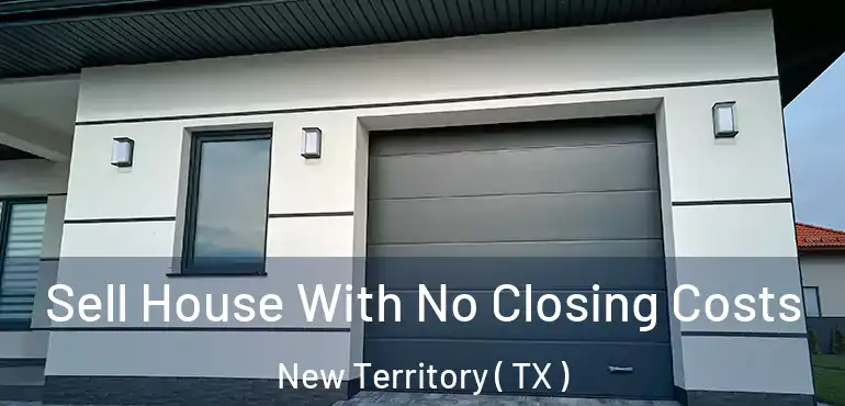  Sell House With No Closing Costs New Territory ( TX )