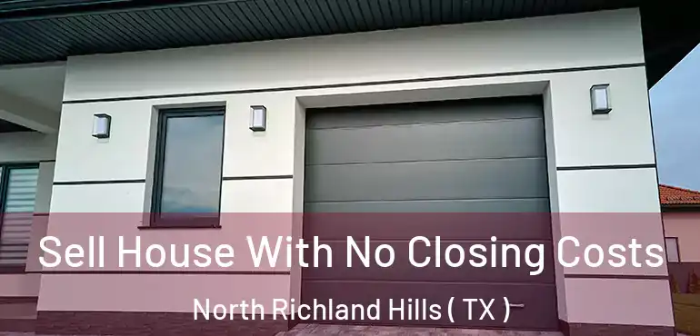  Sell House With No Closing Costs North Richland Hills ( TX )